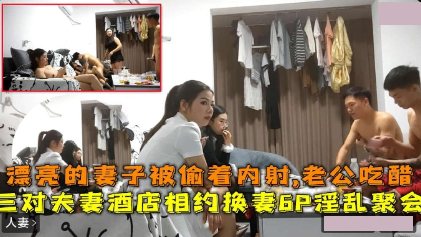 三对夫妻酒店相约6P换妻.淫乱聚会漂亮妻子被透着内射